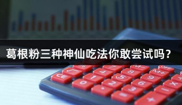 葛根粉三种神仙吃法你敢尝试吗？