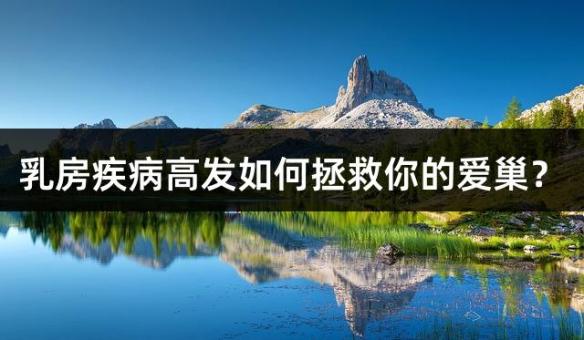 乳房疾病高发如何拯救你的爱巢？