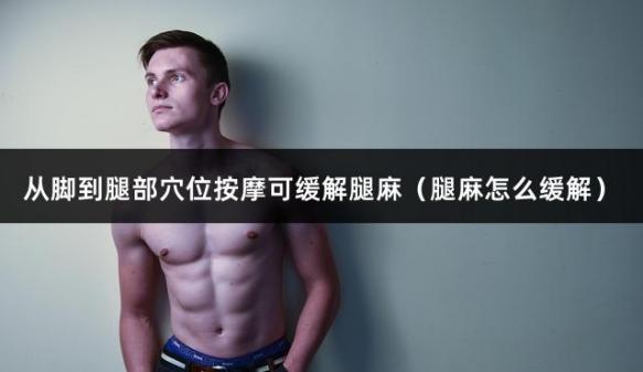从脚到腿部穴位按摩可缓解腿麻（腿麻怎么缓解）