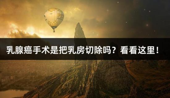 乳腺癌手术是把乳房切除吗？看看这里！