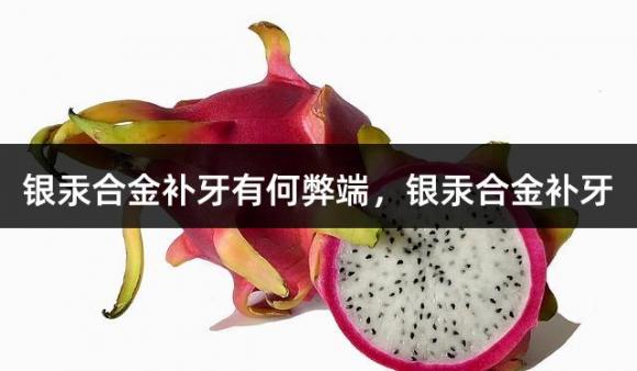 银汞合金补牙有何弊端，银汞合金补牙
