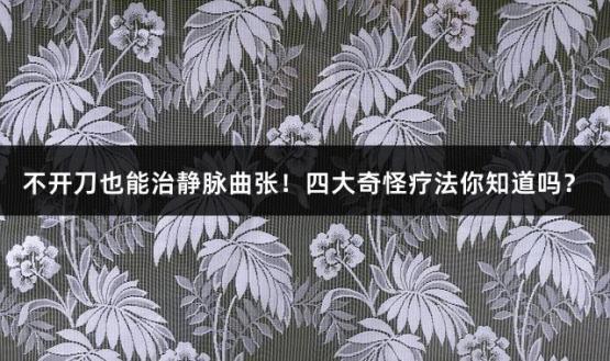不开刀也能治静脉曲张！四大奇怪疗法你知道吗？