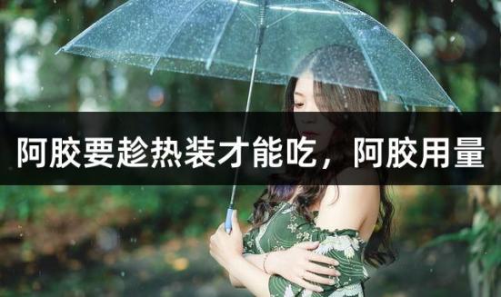 阿胶要趁热装才能吃，阿胶用量