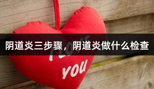 阴道炎三步骤，阴道炎做什么检查