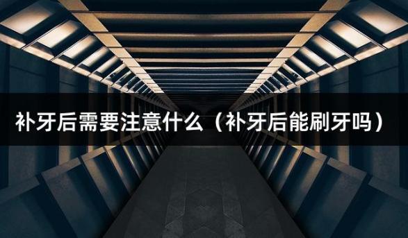 补牙后需要注意什么（补牙后能刷牙吗）