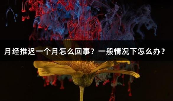 月经推迟一个月怎么回事？一般情况下怎么办？
