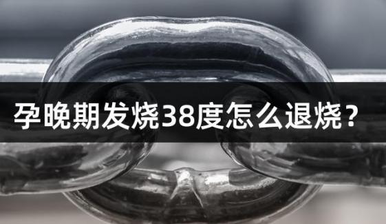 孕晚期发烧38度怎么退烧？