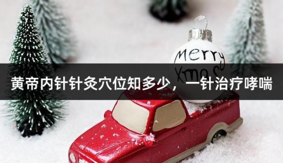 黄帝内针针灸穴位知多少，一针治疗哮喘