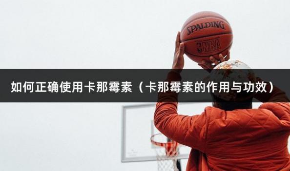 如何正确使用卡那霉素（卡那霉素的作用与功效）