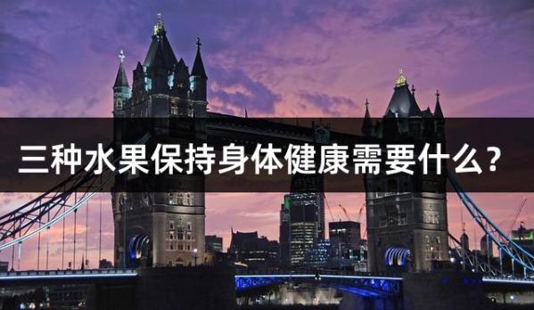 三种水果保持身体健康需要什么？