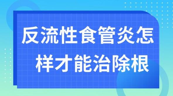 反流性食管炎怎样才能治除根（反流性食管炎怎样才能治除根偏方）